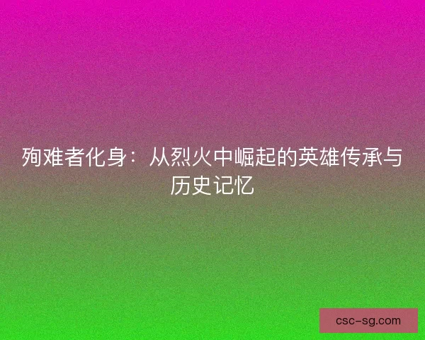 殉难者化身：从烈火中崛起的英雄传承与历史记忆