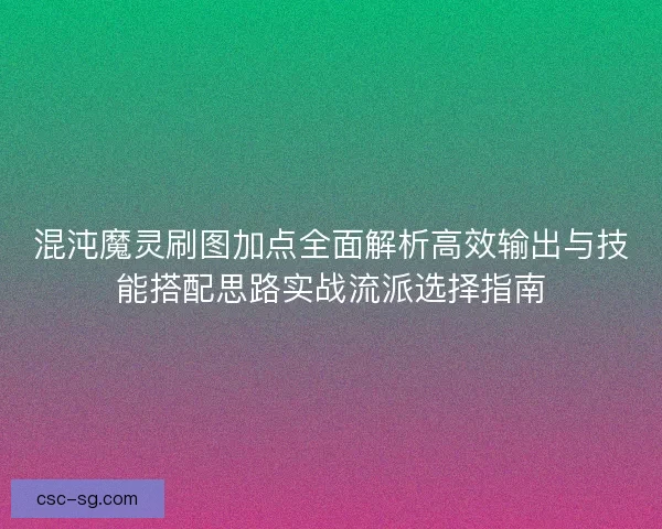 混沌魔灵刷图加点全面解析高效输出与技能搭配思路实战流派选择指南