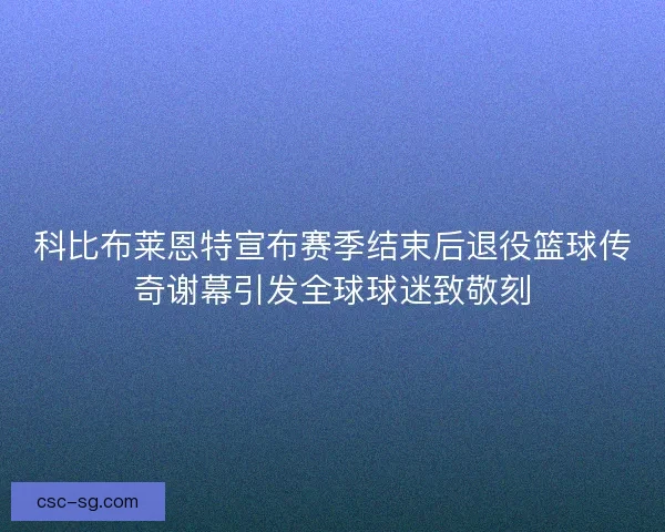 科比布莱恩特宣布赛季结束后退役篮球传奇谢幕引发全球球迷致敬刻
