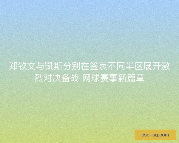 郑钦文与凯斯分别在签表不同半区展开激烈对决备战 网球赛事新篇章