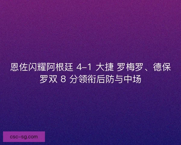 恩佐闪耀阿根廷 4-1 大捷 罗梅罗、德保罗双 8 分领衔后防与中场