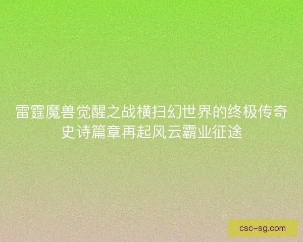 雷霆魔兽觉醒之战横扫幻世界的终极传奇史诗篇章再起风云霸业征途