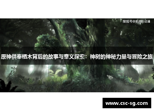 原神供奉栖木背后的故事与意义探索：神树的神秘力量与冒险之旅